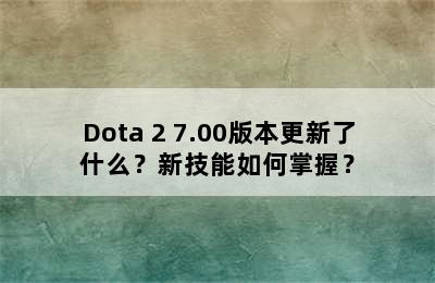 Dota 2 7.00版本更新了什么？新技能如何掌握？